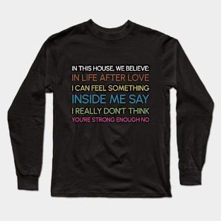 In This House We Believe in Life After Love Long Sleeve T-Shirt